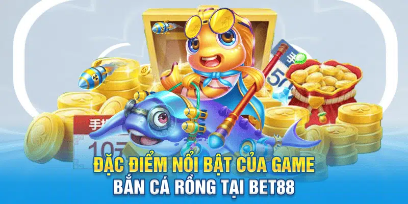Đặc điểm nổi bật của game Bắn Cá Rồng tại Bet88