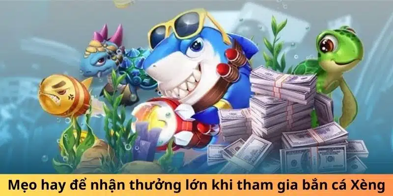 Mẹo hay để nhận thưởng lớn khi tham gia bắn cá Xèng