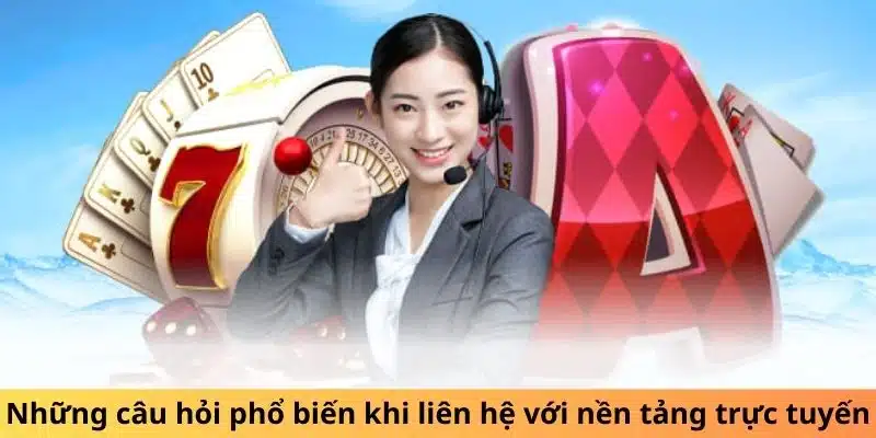 Những câu hỏi phổ biến khi liên hệ với nền tảng trực tuyến