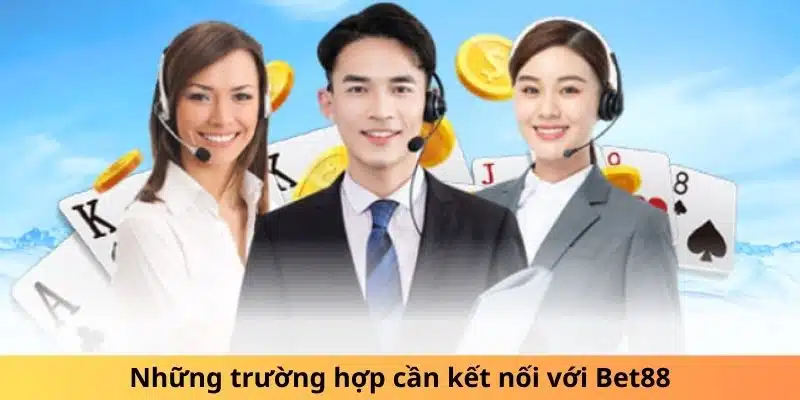 Những trường hợp cần kết nối với Bet88