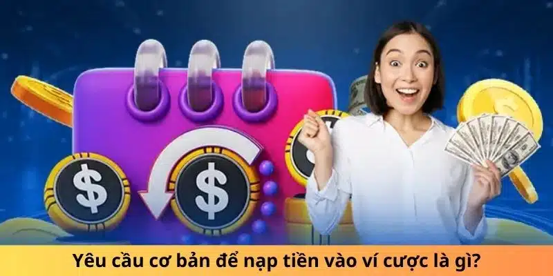 Yêu cầu cơ bản để nạp tiền vào ví cược là gì?