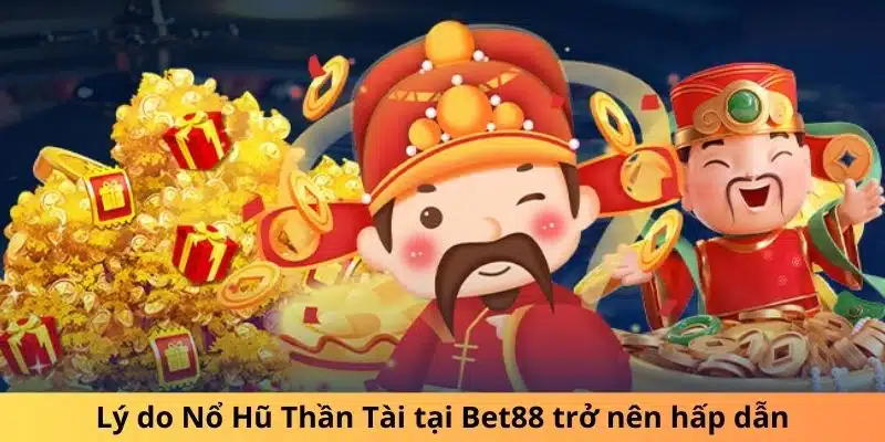 Lý do Nổ Hũ Thần Tài tại Bet88 trở nên hấp dẫn